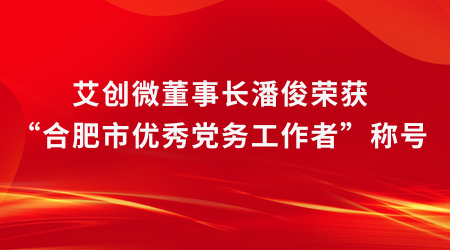 喜訊|艾創微(wēi)黨支部書(shū)記、董事(shì)長(cháng)潘俊榮獲“合肥市(shì)優秀黨務工(gōng)作(zuò)者”稱号