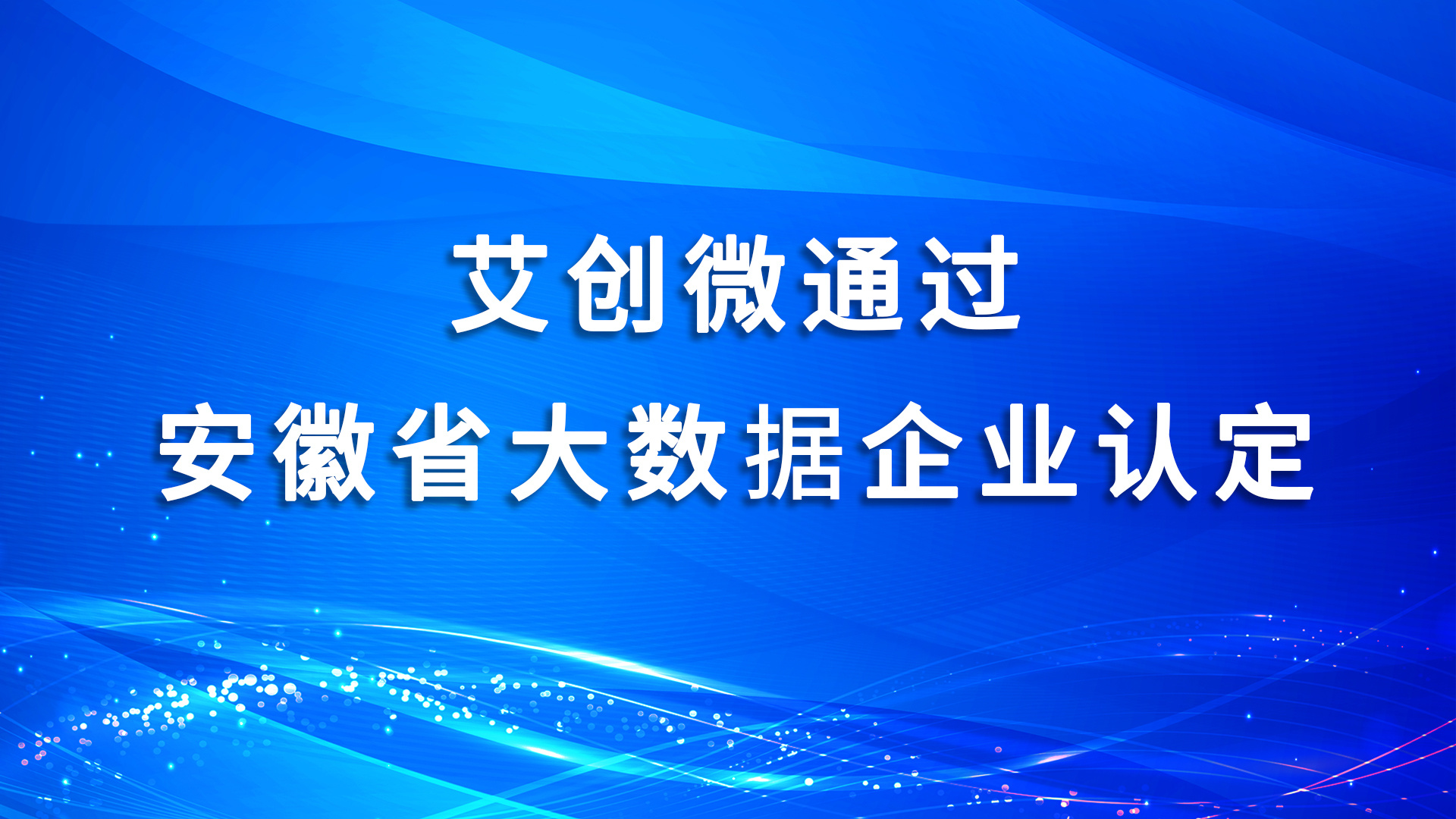 喜訊頻(pín)傳|艾創微(wēi)通(tōng)過“安徽省大(dà)數(shù)據企業(yè)”認定